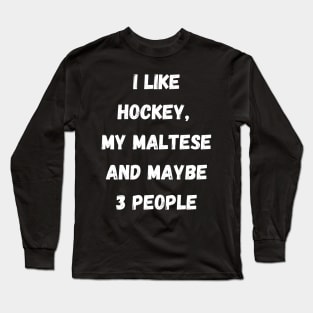 I LIKE HOCKEY, MY MALTESE AND MAYBE 3 PEOPLE Long Sleeve T-Shirt